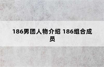 186男团人物介绍 186组合成员